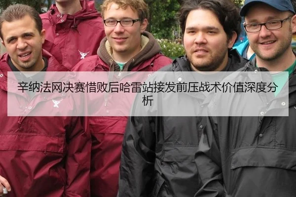 辛纳法网决赛惜败后哈雷站接发前压战术价值深度分析（kaiyun）